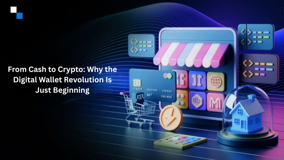 From Cash to Crypto: Why the Digital Wallet Revolution Is Just Beginning